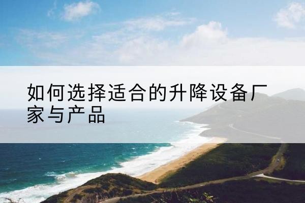 道里电动升降平台厂家-如何选择适合的升降设备厂家与产品