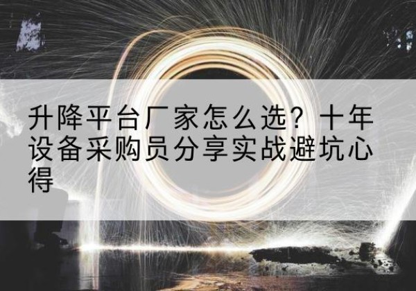 道里升降平台厂家-怎么选？十年设备采购员分享实战避坑心得