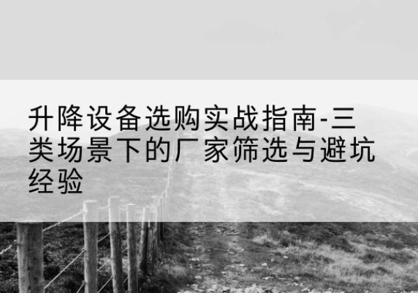道里移动式升降机厂家推荐-升降设备选购实战指南-三类场景下的厂家筛选与避坑经验