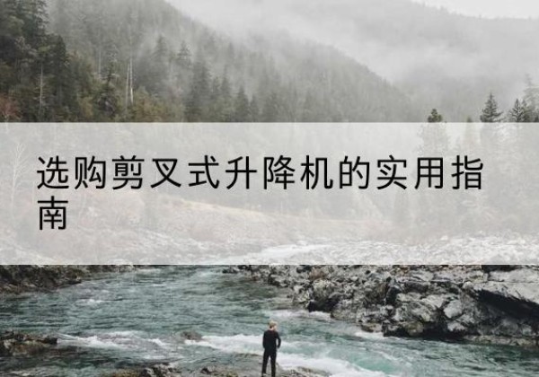 道里剪叉式升降机怎么选-选购剪叉式升降机的实用指南