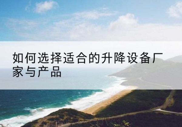 道里电动升降平台厂家-如何选择适合的升降设备厂家与产品