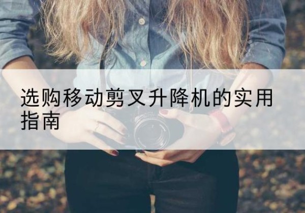 道里移动剪叉升降机怎么选-选购移动剪叉升降机的实用指南